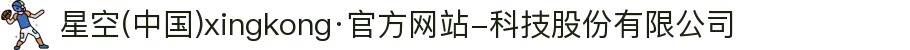 星空(中国)xingkong·官方网站-科技股份有限公司